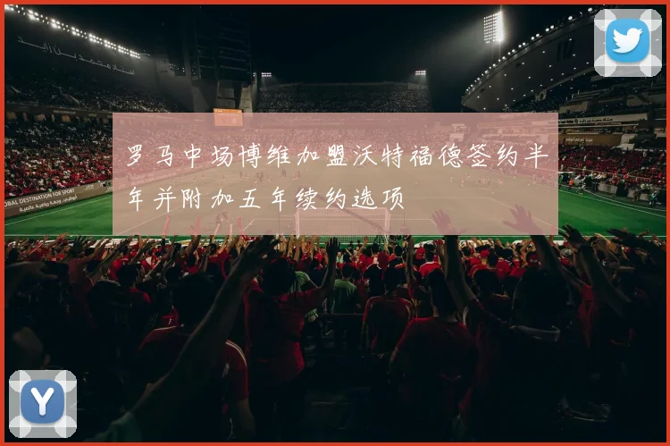 罗马中场博维加盟沃特福德签约半年并附加五年续约选项