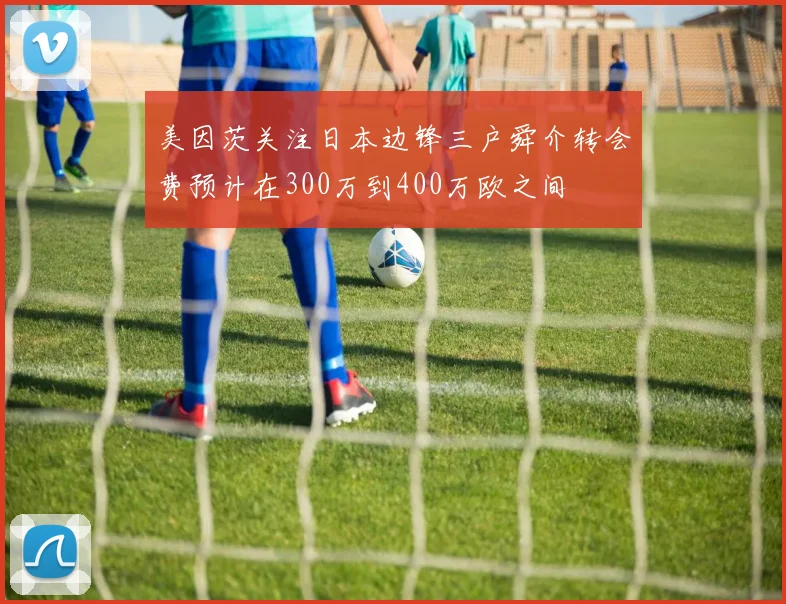 美因茨关注日本边锋三户舜介转会费预计在300万到400万欧之间