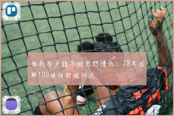面包与卢指导的恩怨情仇：28年后那100块何时能归还