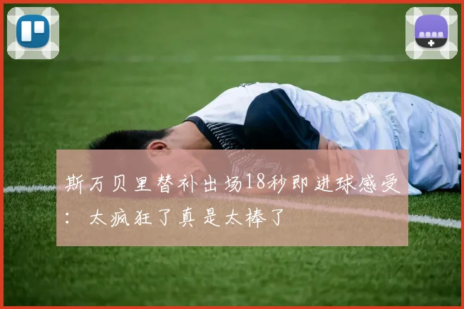 斯万贝里替补出场18秒即进球感受：太疯狂了真是太棒了