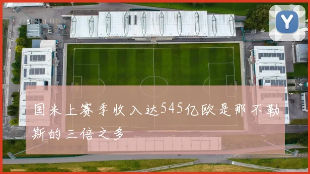 国米上赛季收入达545亿欧是那不勒斯的三倍之多