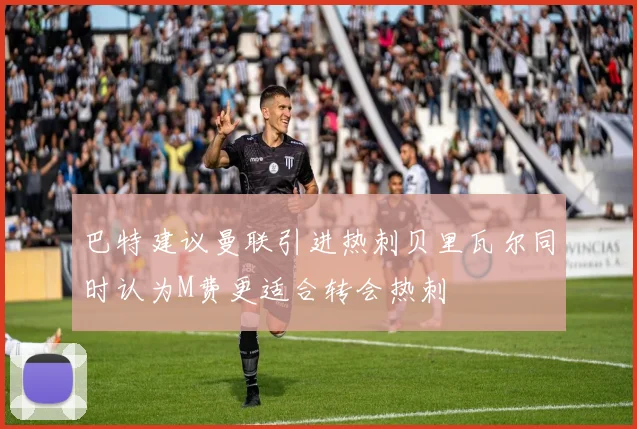 巴特建议曼联引进热刺贝里瓦尔同时认为M费更适合转会热刺