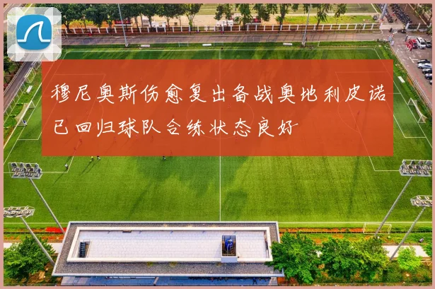 穆尼奥斯伤愈复出备战奥地利皮诺已回归球队合练状态良好
