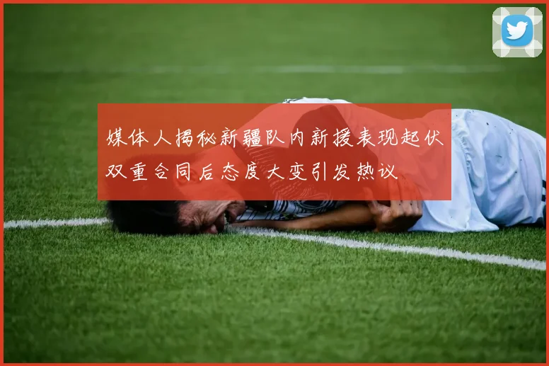 媒体人揭秘新疆队内新援表现起伏双重合同后态度大变引发热议