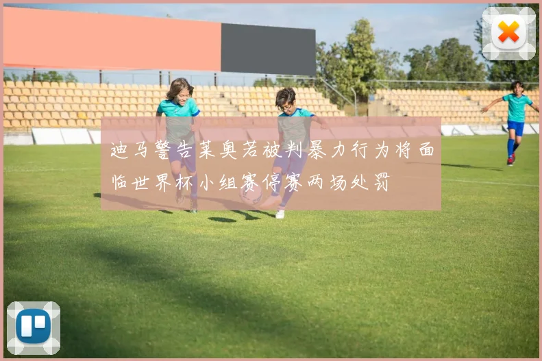 迪马警告莱奥若被判暴力行为将面临世界杯小组赛停赛两场处罚