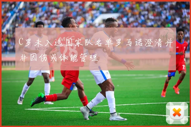 C罗未入选国家队名单罗马诺澄清并非因伤或体能管理