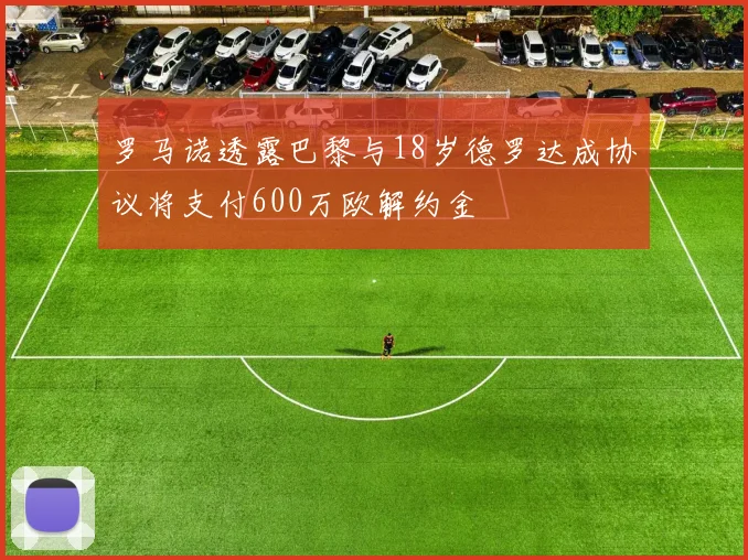 罗马诺透露巴黎与18岁德罗达成协议将支付600万欧解约金