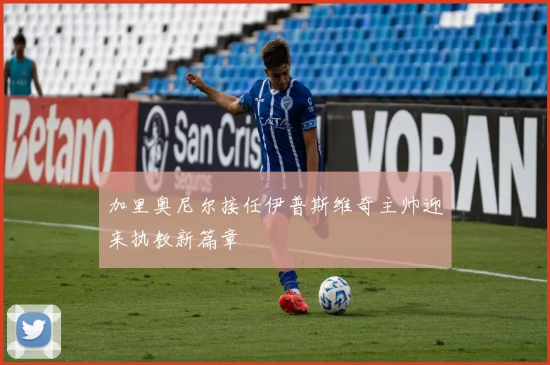 加里奥尼尔接任伊普斯维奇主帅迎来执教新篇章